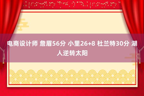 电商设计师 詹眉56分 小里26+8 杜兰特30分 湖人逆转太阳